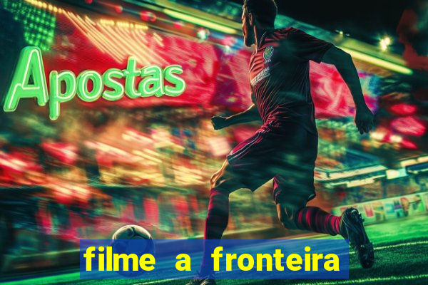 filme a fronteira 2007 completo dublado